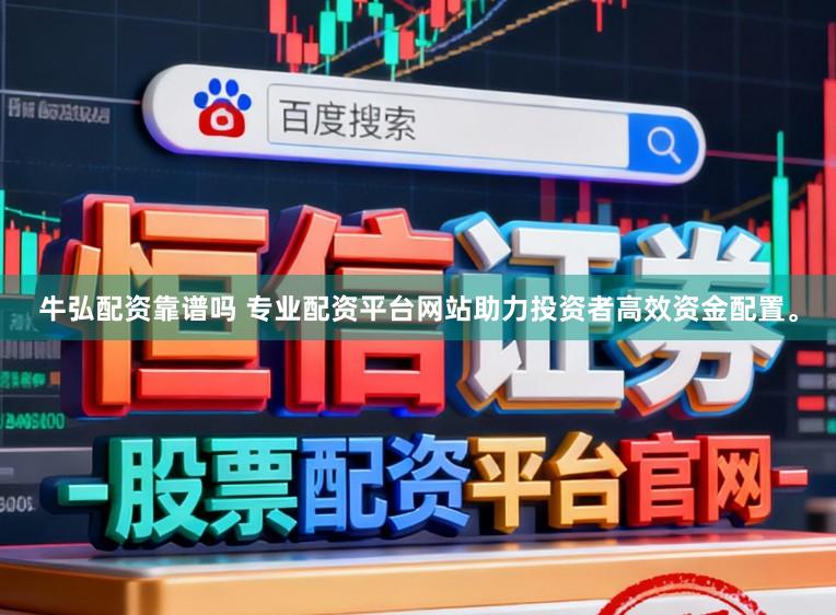牛弘配资靠谱吗 专业配资平台网站助力投资者高效资金配置。