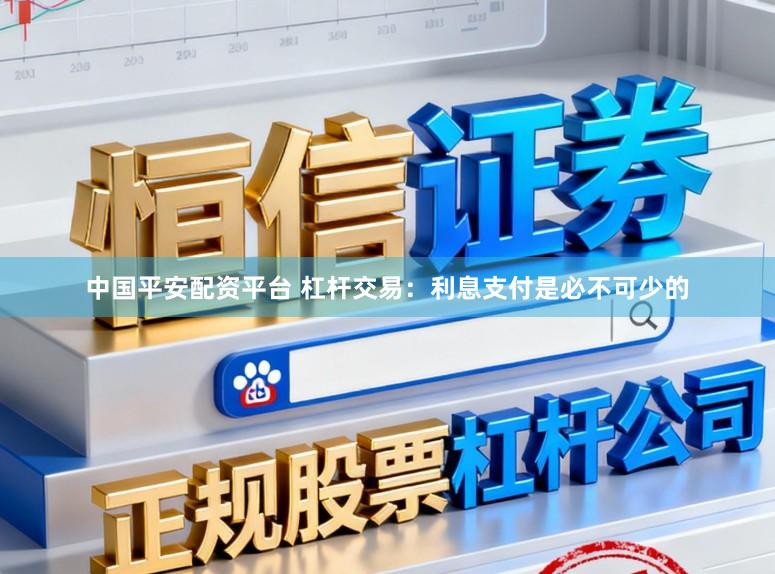 中国平安配资平台 杠杆交易：利息支付是必不可少的