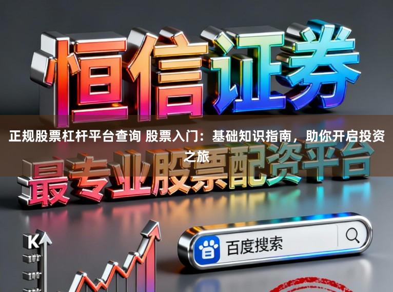 正规股票杠杆平台查询 股票入门：基础知识指南，助你开启投资之旅