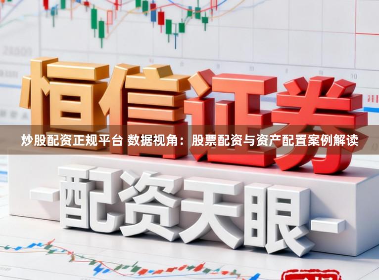 炒股配资正规平台 数据视角：股票配资与资产配置案例解读