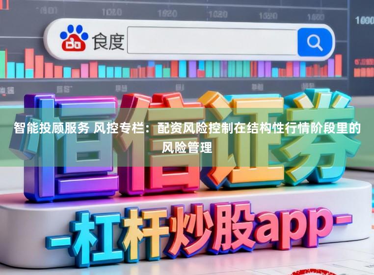 智能投顾服务 风控专栏：配资风险控制在结构性行情阶段里的风险管理