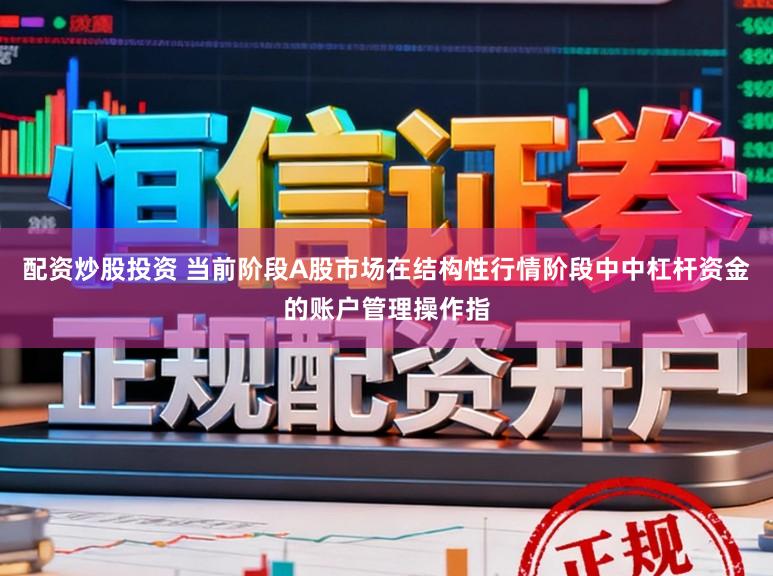 配资炒股投资 当前阶段A股市场在结构性行情阶段中中杠杆资金的账户管理操作指
