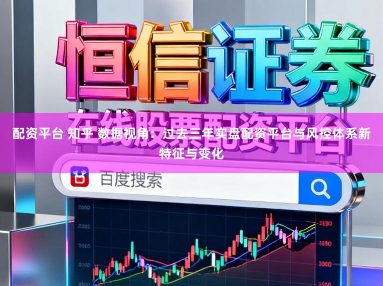 配资平台 知乎 数据视角：过去三年实盘配资平台与风控体系新特征与变化