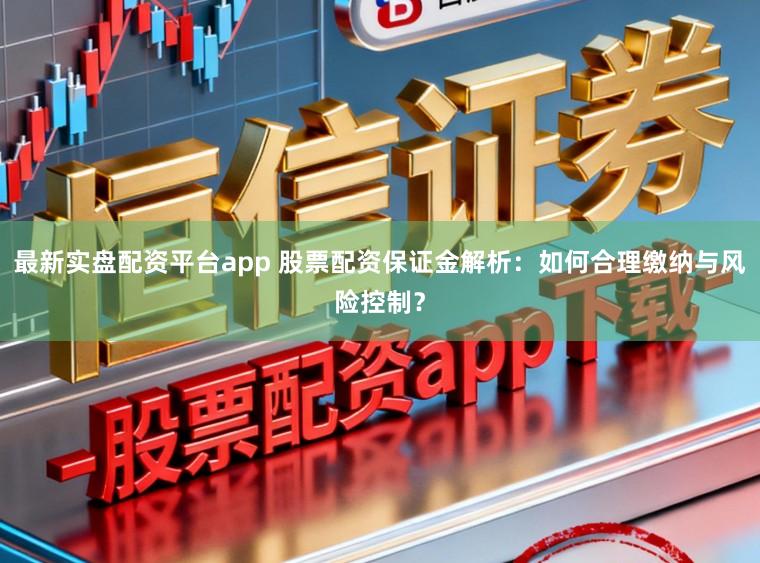 最新实盘配资平台app 股票配资保证金解析：如何合理缴纳与风险控制？