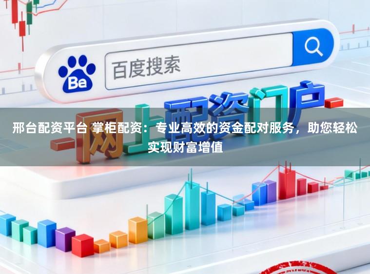 邢台配资平台 掌柜配资：专业高效的资金配对服务，助您轻松实现财富增值