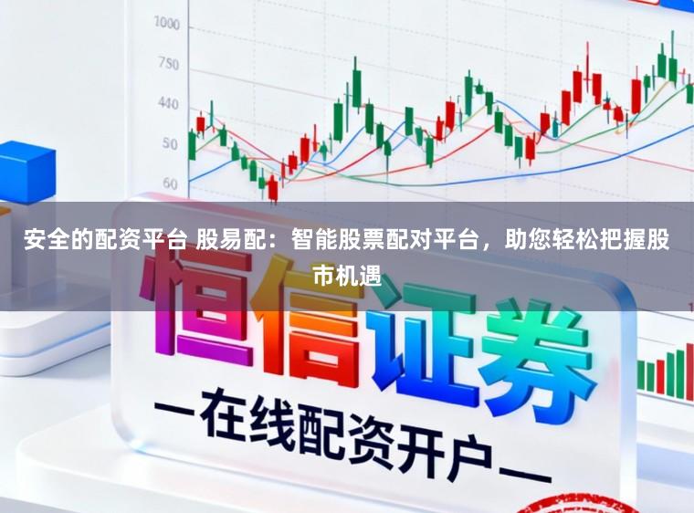 安全的配资平台 股易配：智能股票配对平台，助您轻松把握股市机遇