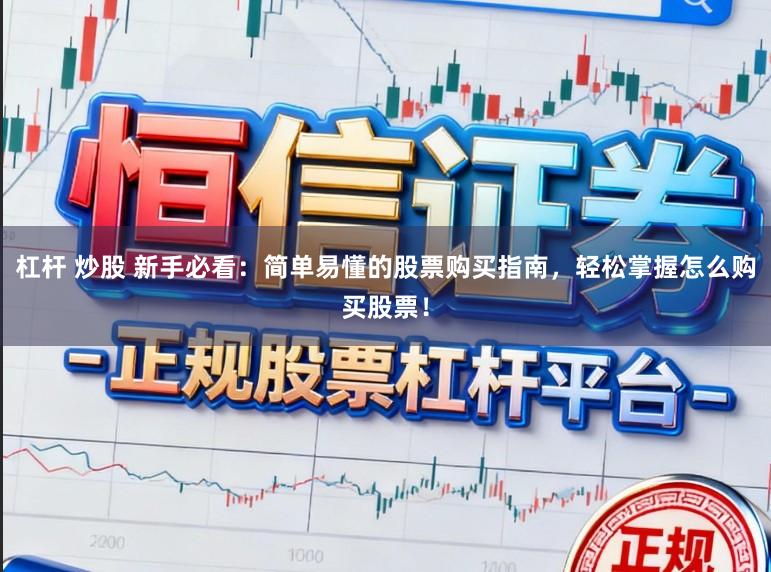 杠杆 炒股 新手必看：简单易懂的股票购买指南，轻松掌握怎么购买股票！