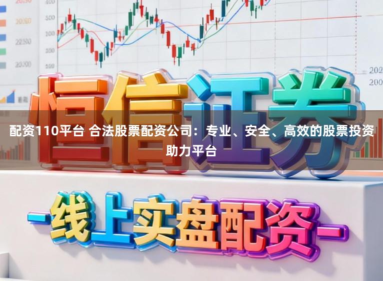 配资110平台 合法股票配资公司：专业、安全、高效的股票投资助力平台