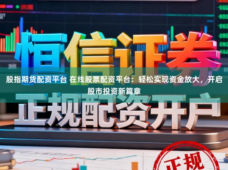 股指期货配资平台 在线股票配资平台：轻松实现资金放大，开启股市投资新篇章
