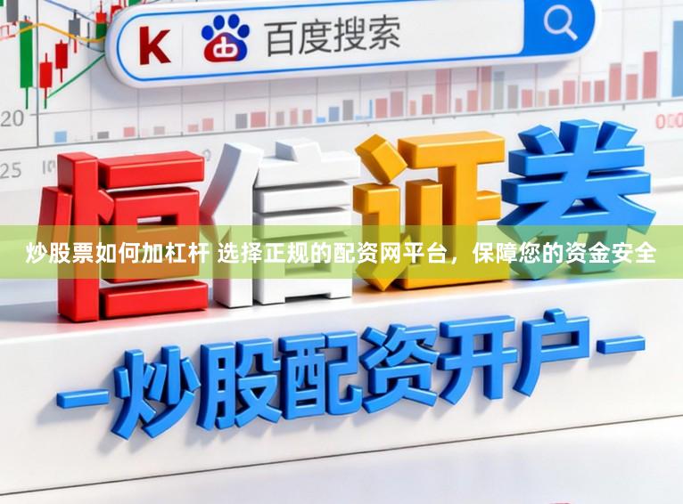 炒股票如何加杠杆 选择正规的配资网平台，保障您的资金安全