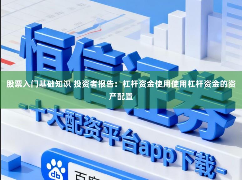 股票入门基础知识 投资者报告：杠杆资金使用使用杠杆资金的资产配置
