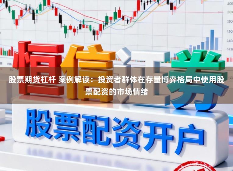 股票期货杠杆 案例解读：投资者群体在存量博弈格局中使用股票配资的市场情绪