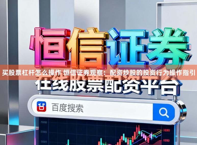 买股票杠杆怎么操作 恒信证券观察：配资炒股的投资行为操作指引