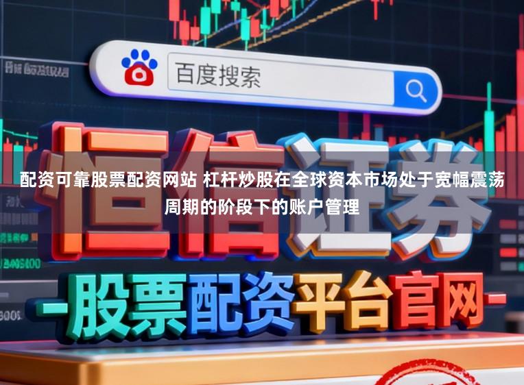 配资可靠股票配资网站 杠杆炒股在全球资本市场处于宽幅震荡周期的阶段下的账户管理