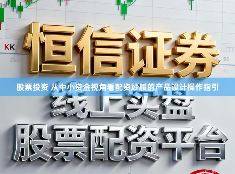 股票投资 从中小资金视角看配资炒股的产品设计操作指引