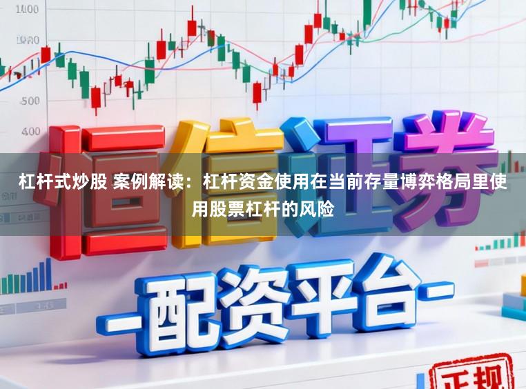 杠杆式炒股 案例解读：杠杆资金使用在当前存量博弈格局里使用股票杠杆的风险