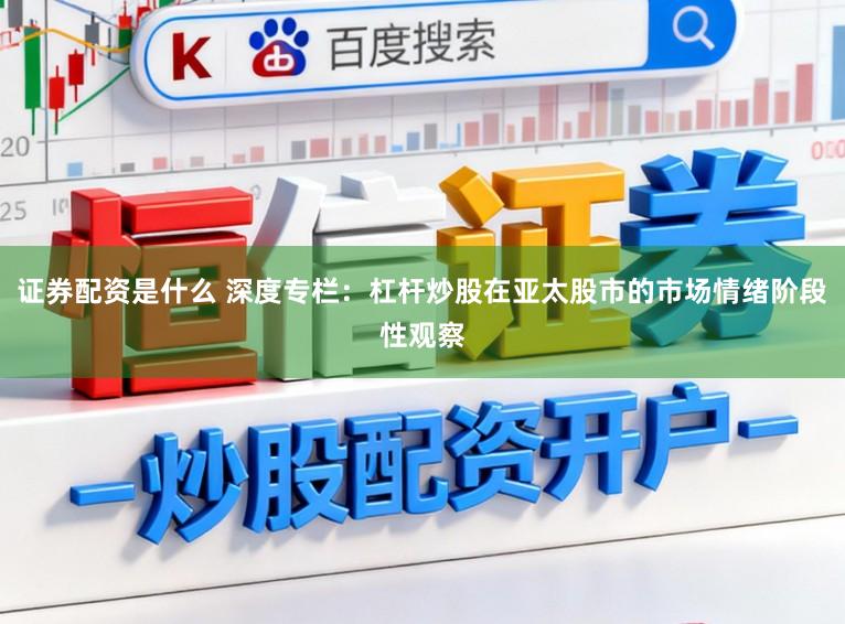 证券配资是什么 深度专栏：杠杆炒股在亚太股市的市场情绪阶段性观察