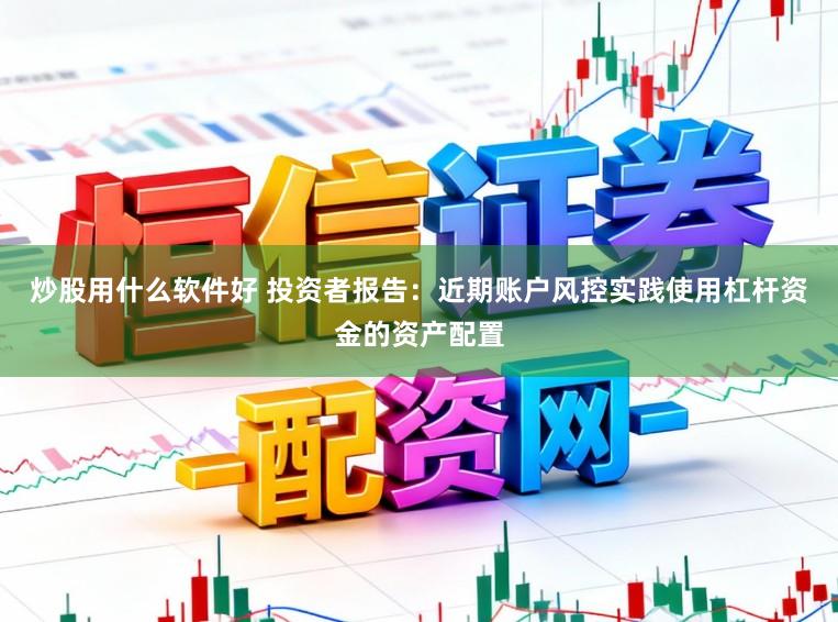 炒股用什么软件好 投资者报告：近期账户风控实践使用杠杆资金的资产配置