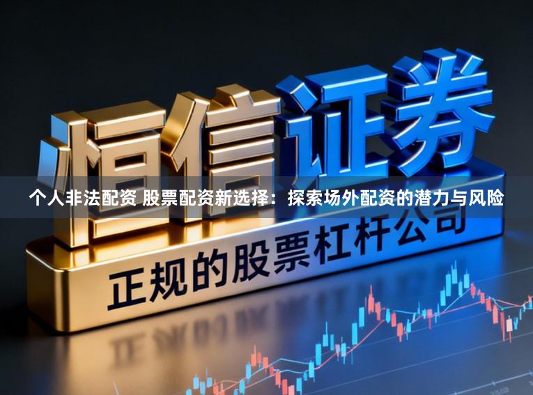 个人非法配资 股票配资新选择：探索场外配资的潜力与风险