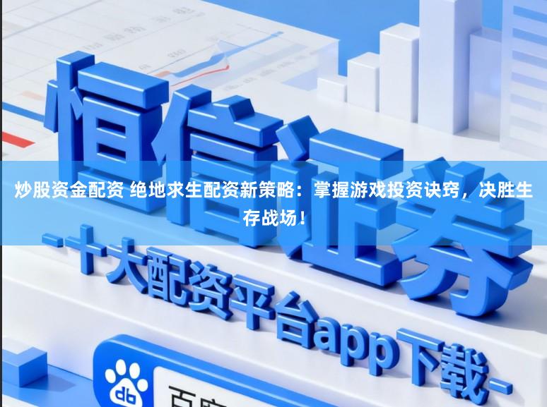 炒股资金配资 绝地求生配资新策略：掌握游戏投资诀窍，决胜生存战场！
