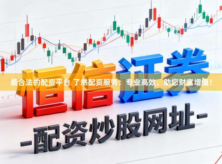 最合法的配资平台 了然配资服务：专业高效，助您财富增值！