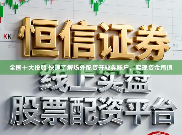 全国十大投顾 快速了解场外配资开融券账户，实现资金增值