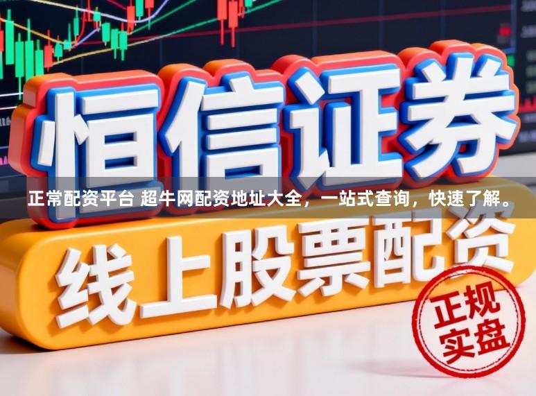 正常配资平台 超牛网配资地址大全，一站式查询，快速了解。