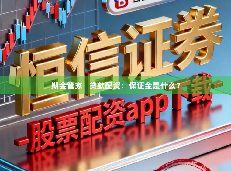 期金管家   贷款配资：保证金是什么？
