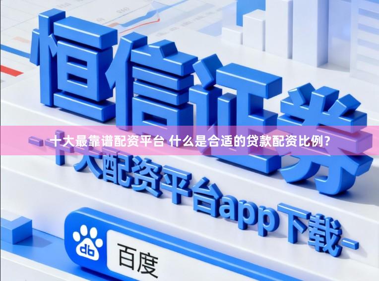 十大最靠谱配资平台 什么是合适的贷款配资比例？