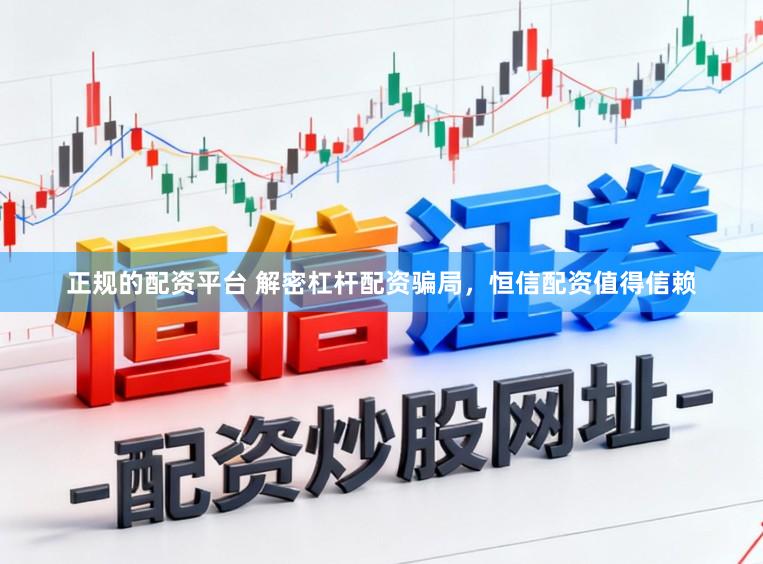 正规的配资平台 解密杠杆配资骗局，恒信配资值得信赖