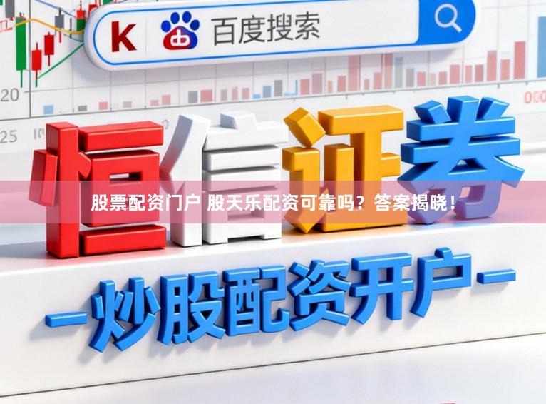股票配资门户 股天乐配资可靠吗？答案揭晓！