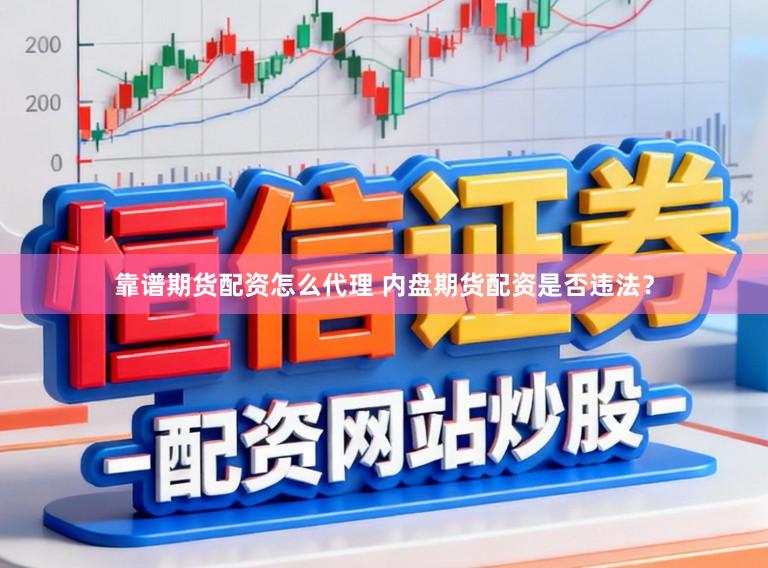 靠谱期货配资怎么代理 内盘期货配资是否违法？