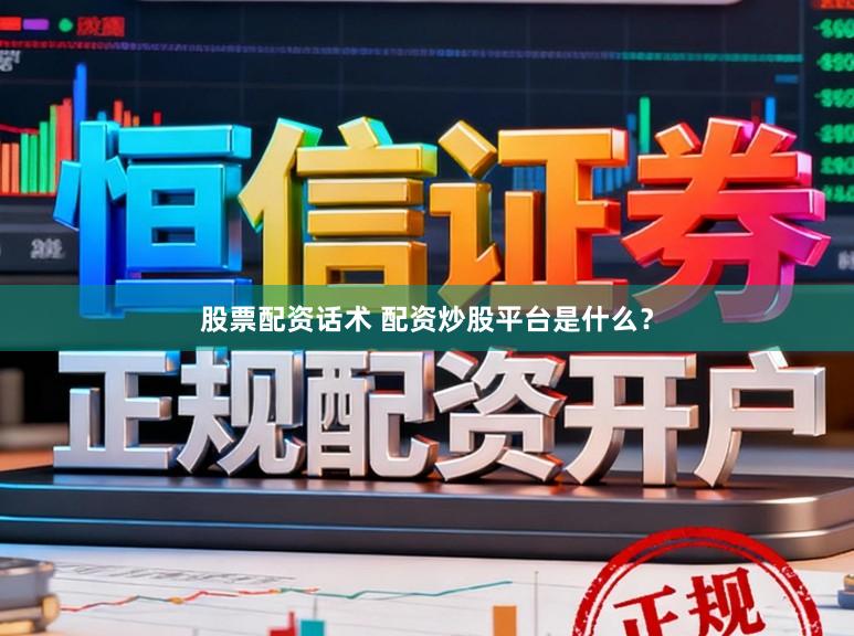 股票配资话术 配资炒股平台是什么？