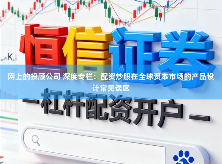 网上的投顾公司 深度专栏：配资炒股在全球资本市场的产品设计常见误区