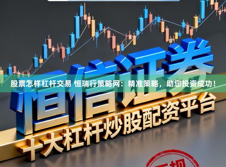 股票怎样杠杆交易 恒瑞行策略网：精准策略，助您投资成功！