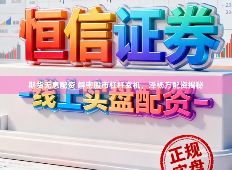 期货无息配资 解密股市杠杆玄机，泽杨方配资揭秘