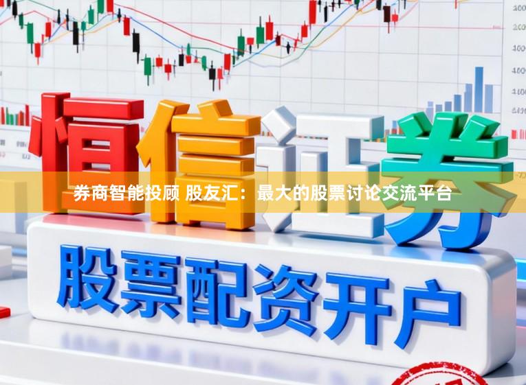 券商智能投顾 股友汇：最大的股票讨论交流平台