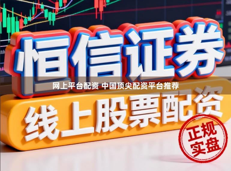 网上平台配资 中国顶尖配资平台推荐