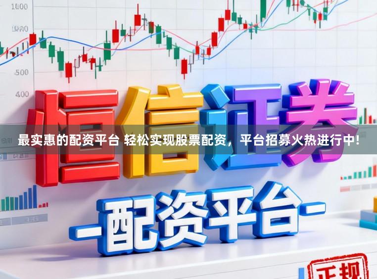 最实惠的配资平台 轻松实现股票配资，平台招募火热进行中!