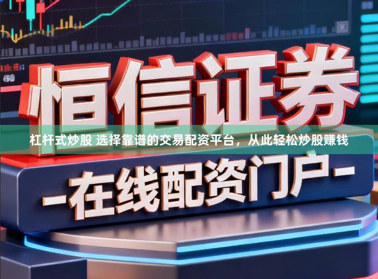 杠杆式炒股 选择靠谱的交易配资平台，从此轻松炒股赚钱