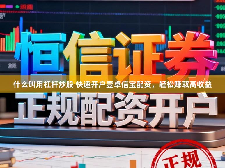 什么叫用杠杆炒股 快速开户壹卓信宝配资，轻松赚取高收益