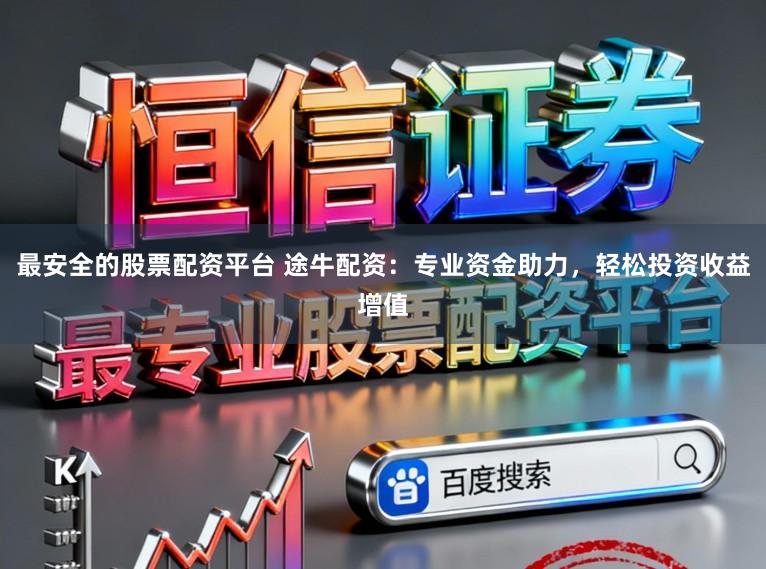 最安全的股票配资平台 途牛配资：专业资金助力，轻松投资收益增值