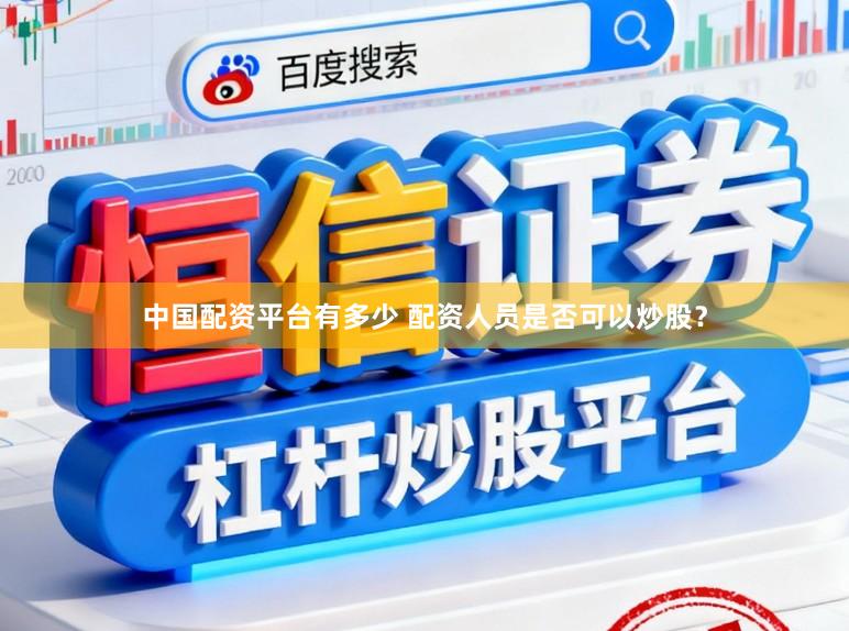 中国配资平台有多少 配资人员是否可以炒股？