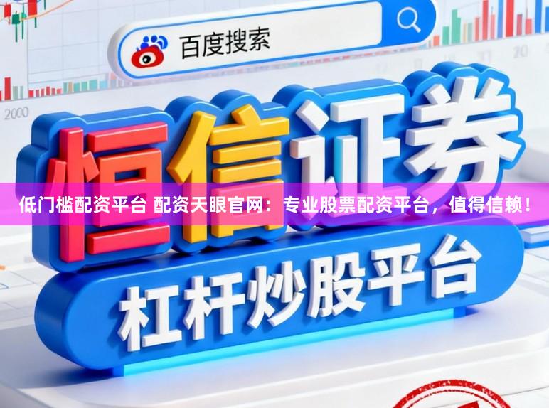 低门槛配资平台 配资天眼官网：专业股票配资平台，值得信赖！