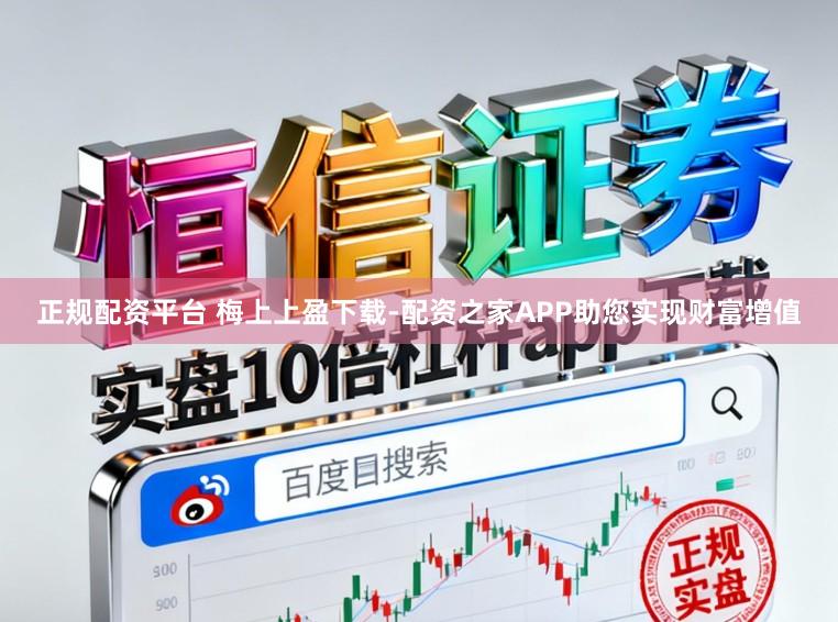 正规配资平台 梅上上盈下载-配资之家APP助您实现财富增值