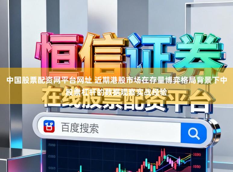 中国股票配资网平台网址 近期港股市场在存量博弈格局背景下中股票杠杆的数据观察实战经验