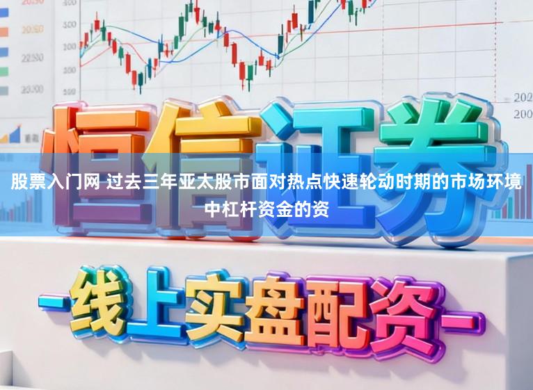 股票入门网 过去三年亚太股市面对热点快速轮动时期的市场环境中杠杆资金的资