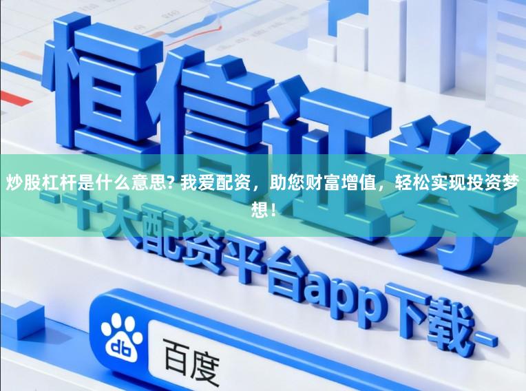 炒股杠杆是什么意思? 我爱配资，助您财富增值，轻松实现投资梦想！