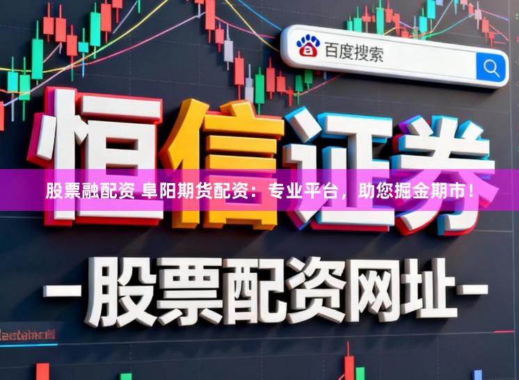 股票融配资 阜阳期货配资：专业平台，助您掘金期市！